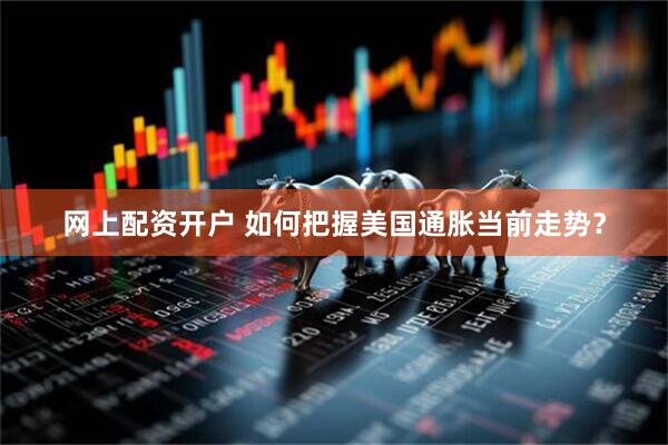 网上配资开户 如何把握美国通胀当前走势？