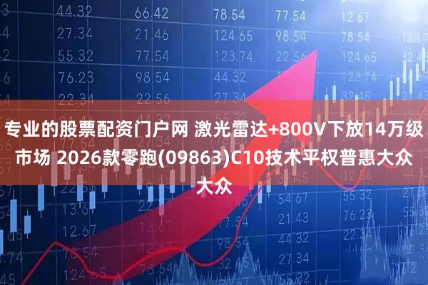 专业的股票配资门户网 激光雷达+800V下放14万级市场 2026款零跑(09863)C10技术平权普惠大众