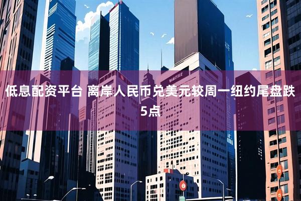 低息配资平台 离岸人民币兑美元较周一纽约尾盘跌5点