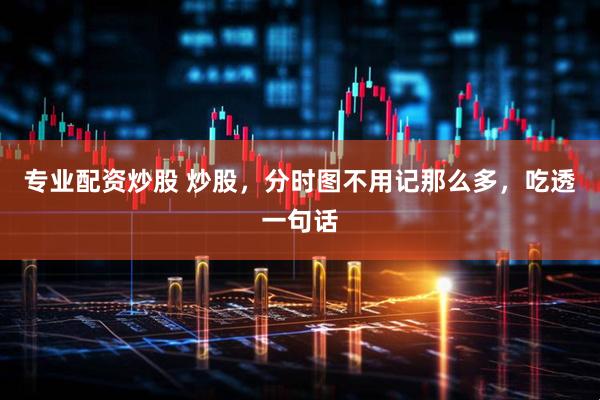 专业配资炒股 炒股，分时图不用记那么多，吃透一句话