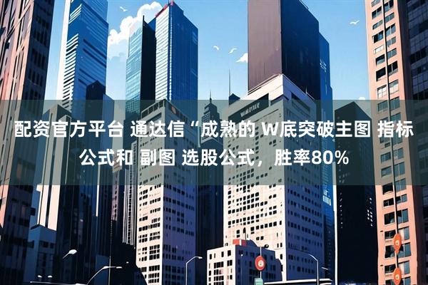 配资官方平台 通达信“成熟的 W底突破主图 指标公式和 副图 选股公式，胜率80%