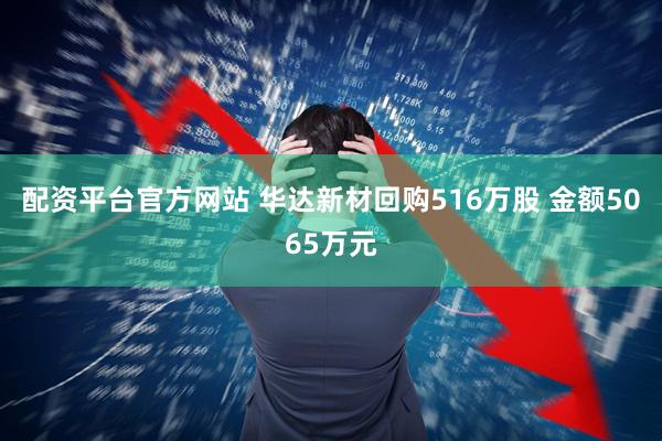 配资平台官方网站 华达新材回购516万股 金额5065万元