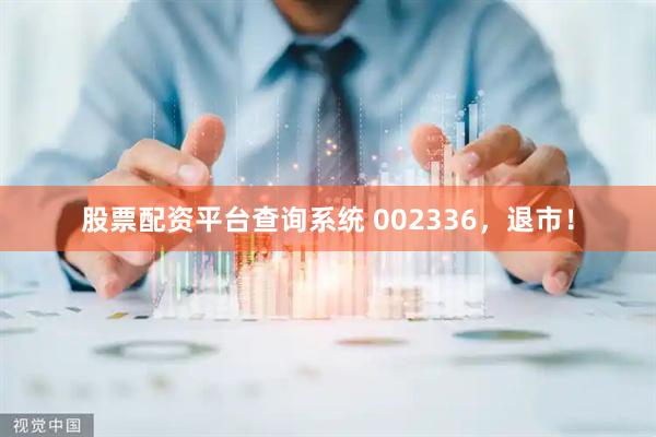 股票配资平台查询系统 002336，退市！