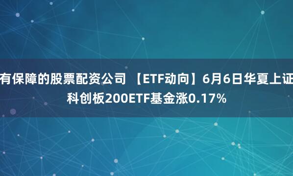 有保障的股票配资公司 【ETF动向】6月6日华夏上证科创板200ETF基金涨0.17%