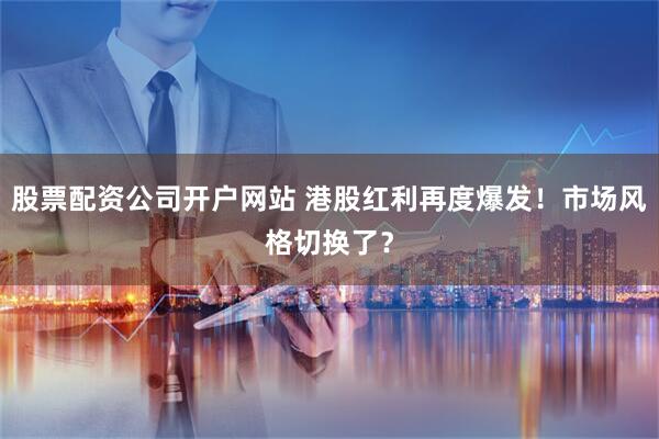 股票配资公司开户网站 港股红利再度爆发！市场风格切换了？