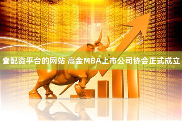 查配资平台的网站 高金MBA上市公司协会正式成立