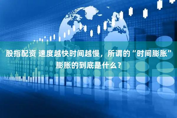 股指配资 速度越快时间越慢，所谓的“时间膨胀”膨胀的到底是什么？