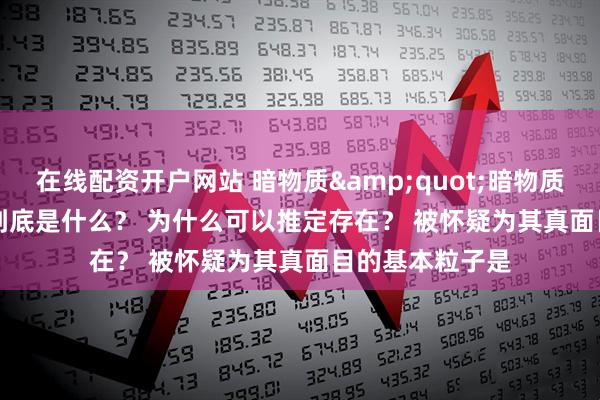 在线配资开户网站 暗物质&quot;暗物质&quot;到底是什么？ 为什么可以推定存在？ 被怀疑为其真面目的基本粒子是