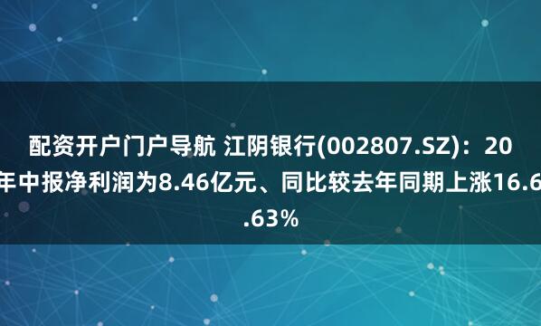 配资开户门户导航 江阴银行(002807.SZ)：2025年中报净利润为8.46亿元、同比较去年同期上涨16.63%