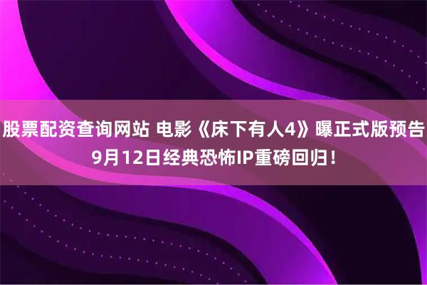 股票配资查询网站 电影《床下有人4》曝正式版预告9月12日经典恐怖IP重磅回归！